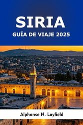 Siria Guía de Viaje 2025: Ciudades antiguas, lugares sagrados, sabores locales y viajes modernos por el corazón del Levante