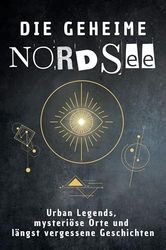 Die geheime Nordsee: Urban Legends, mysteriöse Orte und längst vergessene Geschichten. Geschenk für Fans von Grusel und Mystery, Halloween, True Crime, Reise