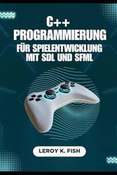 C++ PROGRAMMIERUNG FÜR SPIELENTWICKLUNG MIT SDL UND SFML: Ein praktischer Leitfaden zur plattformübergreifenden Spieleerstellung