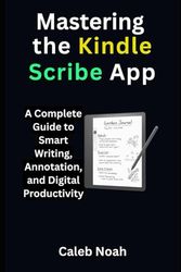 Mastering the Kindle Scribe App: A Complete Guide to Smart Writing, Annotation, and Digital Productivity, Unlocking the Hidden Features with Expert Tips