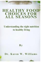 HEALTHY FOOD CHOICES FOR ALL SEASONS: Understanding the right nutrition to healthy living