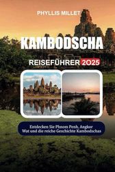 KAMBODSCHA REISEFÜHRER 2025: Entdecken Sie Phnom Penh, Angkor Wat und die reiche Geschichte Kambodschas