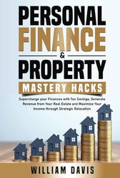 Personal Finance & Property Mastery Hacks: Supercharge Your Finances with Tax Savings, Generate Revenue from Your Real Estate and Maximize Your Income Through Strategic Relocation