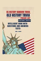 US HISTORY RANDOM TRIVIA, OLD HISTORY TRIVIA, PRESENT-DAY HISTORY TRIVIA: Intelligent Book with Questions and Answers Tests: