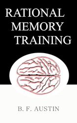 RATIONAL MEMORY TRAINING: A SERIES OF ARTICLES ON MEMORY, ITS PRACTICAL VALUE, ITS PHENOMENAL POWERS, ITS PHYSIOLOGICAL BASIS, THE LAWS WHICH GOVERN IT, THE METHODS OF IMPROVING IT