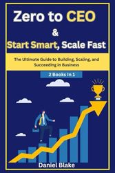 Zero to CEO & Start Smart, Scale Fast: The Ultimate Guide to Building, Scaling, and Succeeding in Business-2 Books in 1
