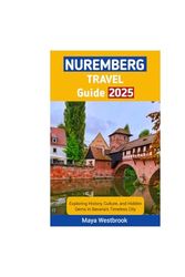 Nuremberg Travel Guide 2025: Exploring History, Culture, and Hidden Gems in Bavaria’s Timeless City