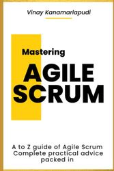 Mastering Agile Scrum: A complete beginner's guide to become an Agile Scrum Expert