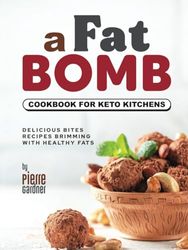 A Fat Bomb Cookbook for Keto Kitchens: Delicious Bites Recipes Brimming with Healthy Fats