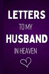 Letters To My Husband In Heaven: Grief Journal For Loss of a Husband - Memory Remembrance Book For Losing Your Spouse - Healing Notebook After The Death of Your Loved One.