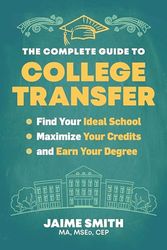 The Complete Guide to College Transfer: Find Your Ideal School, Maximize Your Credits, and Earn Your Degree