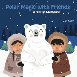 Polar Magic with Friends. A Frosty Adventure: Whimsical journey through a snowy wonderland! Ages 3-8. Snowy adventure, friendship, polar bear, magical ... story, imaginative tale, outdoor exploration.