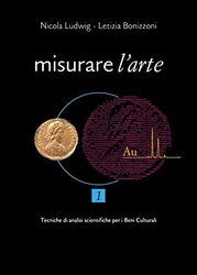 Misurare l'arte. Tecniche analitiche non distruttive per lo studio dei Beni Culturali (Vol. 1)