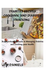 DIABETES RECIPES COOKBOOK AND DIABETES TRACKING: A Comprehensive Guide to Managing Diabetes and Diabetes Tracking