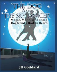 The Dog and the Sky Dancer: Magic, Moonlight and a Dog Mend a Broken Heart (Goddard Kid Books)