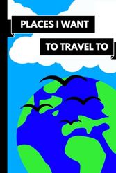 Places I Want To Travel To: Travel Notebook for Children and Adults