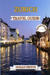 Zurich Travel Guide 2024 - 2025: An Essential Handbook to Discovering Switzerland's Cultural Heartbeat, Its Vibrant Festivals, Historic Landmarks, Upscale Shopping, and Hidden Treasures