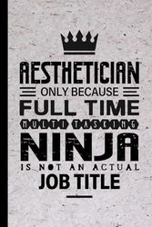 Aesthetician Gifts: Aesthetician Only Because Full Time Multitasking Ninja Is Not an Actual Job Title, Funny Aesthetician appreciations notebook for men, women, co-worker 6 * 9 | 100 pages