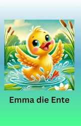 Emma die Ente: Ein süßes Kinderbuch über eine Ente. Problemlösung-Freundschaft-Kindergarten. Perfekt für Mädchen und Jungen. 2-6 Jahre