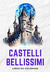 Castelli Bellissimi - Libro sui Castelli per Bambini: Libro da Colorare con Bellissime Immagini di Castelli Incantati e Medievali