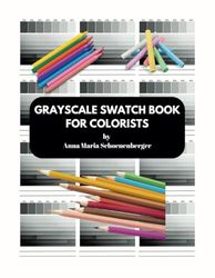 GRAYSCALE SWATCH BOOK FOR COLORISTS: Test colored pencils, markers, chalk pastels and other art mediums on gray gradients