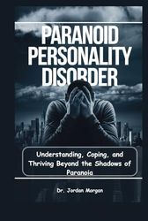 Paranoid Personality Disorder: Understanding, Coping, and Thriving Beyond the Shadows of Paranoia