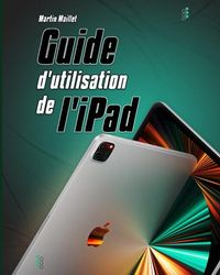 Guide d'utilisation de l'iPad: Manuel de l'utilisateur pour l'utilisation de toutes les générations d'iPad Pro, iPad Air, iPad Air 2, iPad, iPad mini