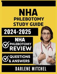 NHA Phlebotomy Study Guide 2024-2025: Comprehensive Review with Questions and Detailed Answer Explanations for the NHA Certification