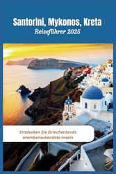 Santorini, Mykonos, Kreta Reiseführer 2025: Entdecken Sie Griechenlands atemberaubendste Inseln