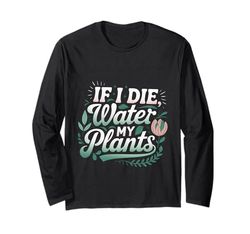 If I Die Water My Plants Gardener Care --- Long Sleeve T-Shirt
