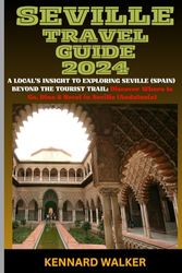 SEVILLE TRAVEL GUIDE 2024: A LOCAL'S INSIGHT TO EXPLORING SEVILLE (SPAIN) BEYOND THE TOURIST TRAIL: Discover Where to Go, Dine & Revel in Seville (Andalusia)