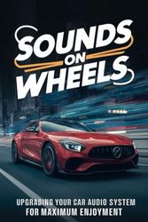 Sounds on Wheels: Upgrading Your Car Audio System for Maximum Enjoyment