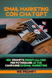 Email Marketing con Chatgpt: 500+ Questions Prompts Pronti all’uso per Potenziare le tue Campagne di Email Marketing