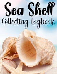 Sea Shell Collecting Logbook: A Shell Collectors Notebook for Recording Shell Details