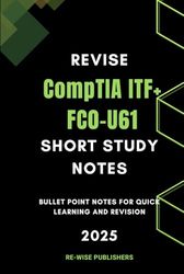 Revise CompTIA ITF+ FC0-U61: Short Study Notes: Bullet Point Notes for Quick Learning and Revision