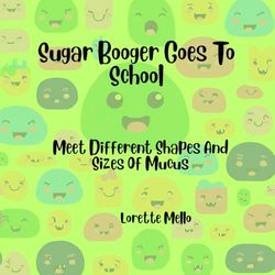 Sugar Booger Goes To School Meet Different Shapes And Sizes Of Mucus: Humorous Children's Rhyming Book About Different Types Of Mucus Ages 4-14
