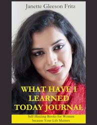 What Have I learned Today Journal: Self-Healing Books for Women because Your Life Matters