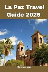 La Paz Travel Guide 2025: Your Go-To Guide for Tomorrow’s Travel Adventures