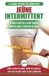 Jeûne Intermittent: Le guide du débutant régime jeûne intermittent - Retarder, ne pas nier la nourriture - Enfin perdre du poids, brûler les graisses (Livre en Français/Intermittent Fasting in French)