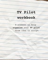 TV Pilot workbook: A 57 page planner to help screenwriters organise their TV pilot idea