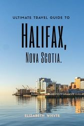 Ultimate Travel Guide to Halifax, Nova Scotia: Your Go-To Travel Companion for the Ultimate Experience: A Journey of Discovery Awaits You! (Travel Guide Handbooks)