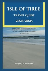 Isle of Tiree Travel Guide 2024-2025: Discover Scotland’s Isle of Tiree: An In-Depth Guide to the Sunniest Island with Pristine Beaches and Rich History