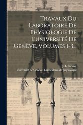 Travaux Du Laboratoire De Physiologie De L'université De Genève, Volumes 1-3...