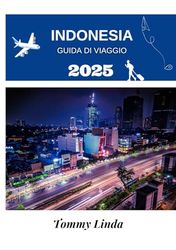 INDONESIA Guida di viaggio 2025: Esplora le isole, le culture e le meraviglie nascoste dell'arcipelago più grande del mondo: un manuale completo per ... cibi locali ed esperienze indimenticabili
