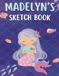 Madelyn's Sketch Book: A personalized mermaid sketchbook and notebook for Madelyn to draw, doodle, and create her very own masterpieces in.