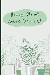 House Plant Care Journal: Keep Track of Plant Details, Care Requirements, Watering Dates, and More