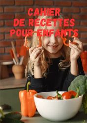 CAHIER DE RECETTES POUR ENFANTS: Cahier à remplir / Cahier de cuisine pour les enfants / Noter vos recettes préférées : de plats, de salades, de ... et de desserts / 112 pages / format A4.