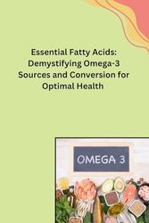 Essential Fatty Acids: Demystifying Omega-3 Sources and Conversion for Optimal Health