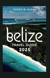 Belize Travel Guide 2025: Your Ultimate Companion to Exploring Beaches Jungle Adventures Mayan Ruins and Vibrant Culture
