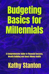 Budgeting Basics for Millennials: A Comprehensive Guide to Financial Success, Wealth Building and Smart Money Habits